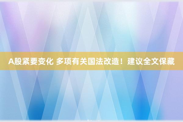 A股紧要变化 多项有关国法改造！建议全文保藏