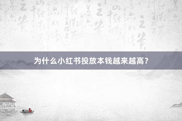 为什么小红书投放本钱越来越高？