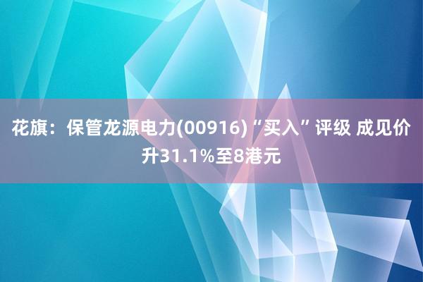 花旗：保管龙源电力(00916)“买入”评级 成见价升31.1%至8港元