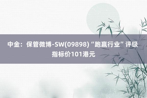 中金：保管微博-SW(09898)“跑赢行业”评级 指标价101港元