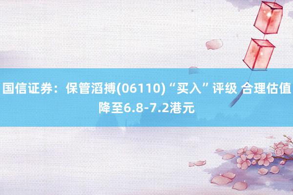 国信证券：保管滔搏(06110)“买入”评级 合理估值降至6.8-7.2港元