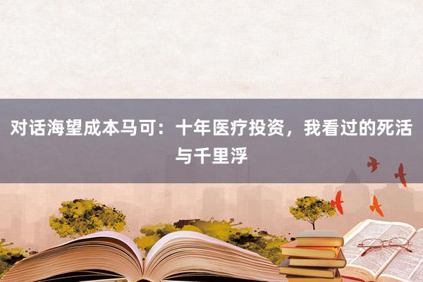 对话海望成本马可：十年医疗投资，我看过的死活与千里浮