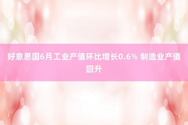 好意思国6月工业产值环比增长0.6% 制造业产值回升