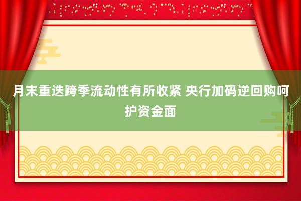 月末重迭跨季流动性有所收紧 央行加码逆回购呵护资金面