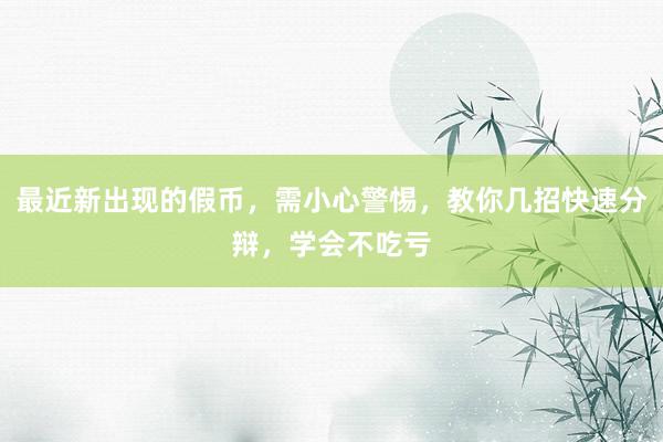 最近新出现的假币，需小心警惕，教你几招快速分辩，学会不吃亏