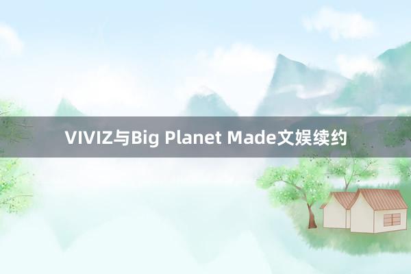 VIVIZ与Big Planet Made文娱续约