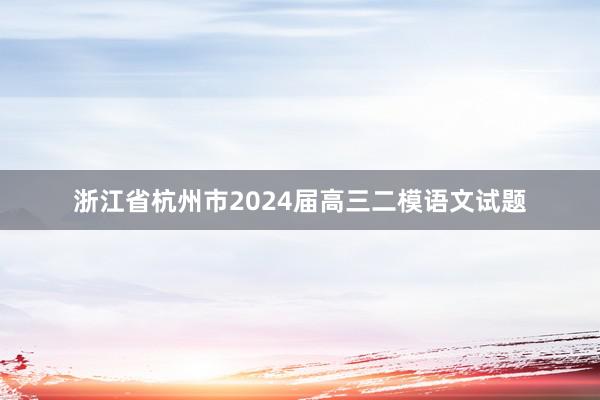 浙江省杭州市2024届高三二模语文试题