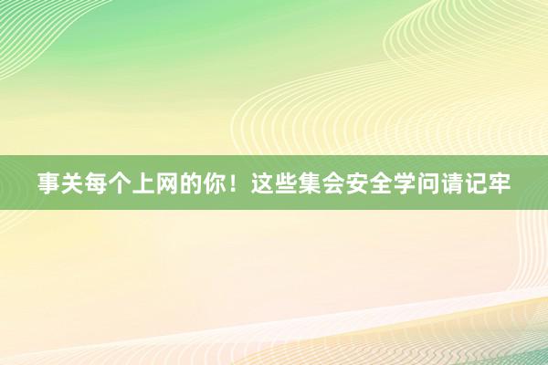 事关每个上网的你！这些集会安全学问请记牢