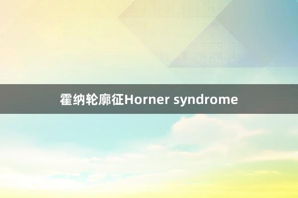 霍纳轮廓征Horner syndrome