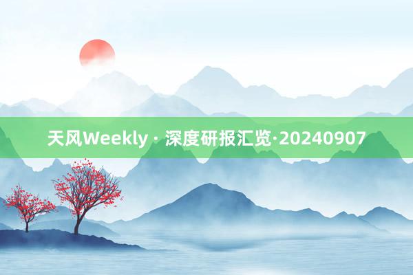 天风Weekly · 深度研报汇览·20240907