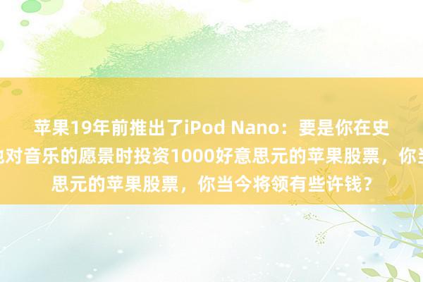 苹果19年前推出了iPod Nano：要是你在史蒂夫·乔布斯揭示他对音乐的愿景时投资1000好意思元的苹果股票，你当今将领有些许钱？