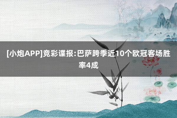 [小炮APP]竞彩谍报:巴萨跨季近10个欧冠客场胜率4成