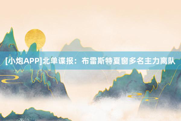 [小炮APP]北单谍报：布雷斯特夏窗多名主力离队