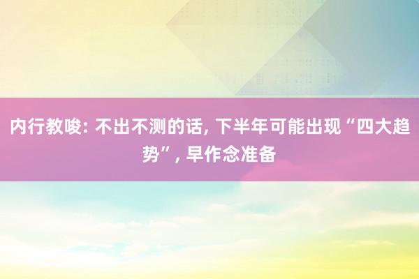 内行教唆: 不出不测的话, 下半年可能出现“四大趋势”, 早作念准备