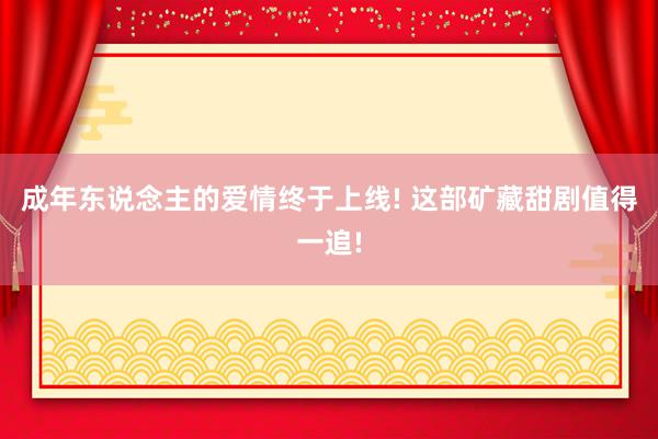 成年东说念主的爱情终于上线! 这部矿藏甜剧值得一追!